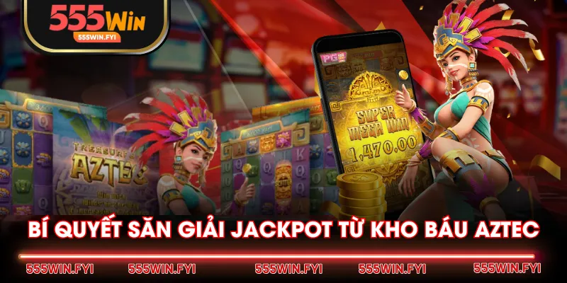 Bí quyết săn giải Jackpot từ Kho Báu Aztec