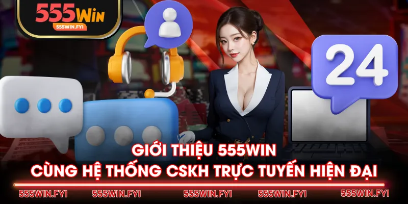 Giới thiệu 555WIN cùng hệ thống CSKH trực tuyến hiện đại