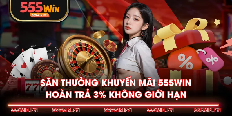 Săn thưởng khuyến mãi 555WIN hoàn trả 3% không giới hạn